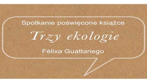 Spotkanie wokół książki „Trzy ekologie" Félixa Guattariego